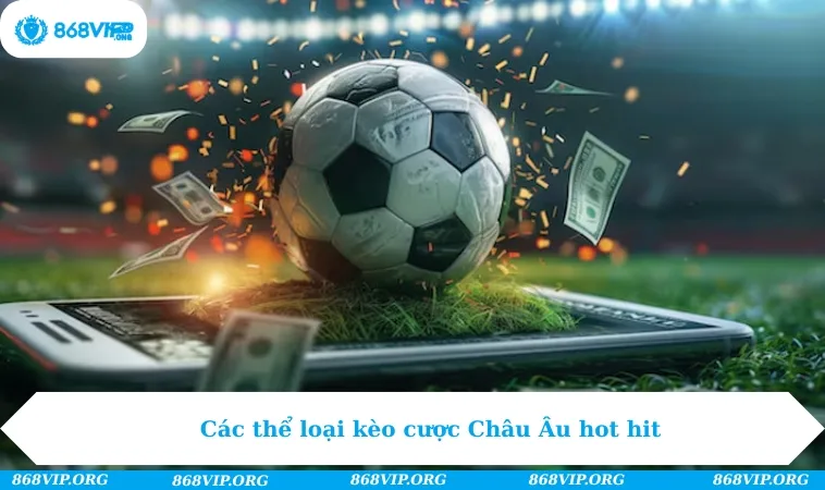 Các thể loại kèo cược Châu Âu hot hit