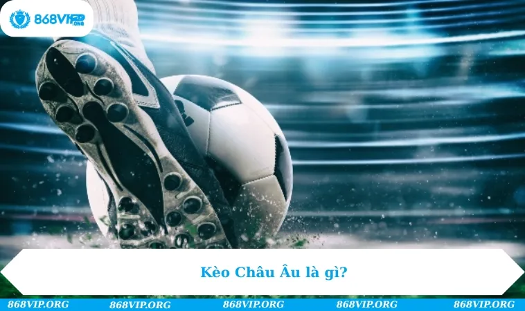 Kèo Châu Âu là gì?