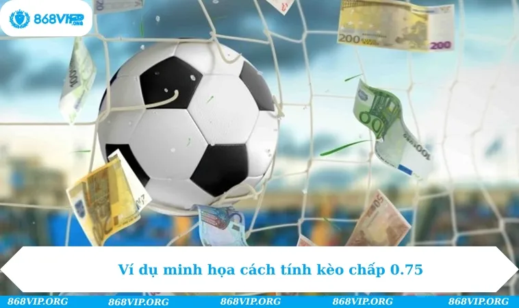 Ví dụ minh họa cách tính kèo chấp 0.75